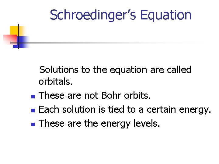 Schroedinger’s Equation n Solutions to the equation are called orbitals. These are not Bohr