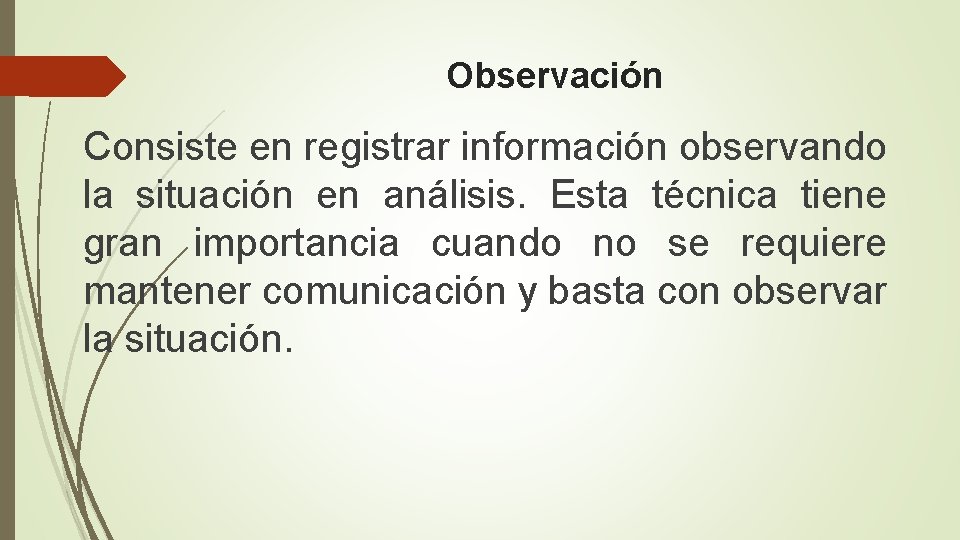 Observación Consiste en registrar información observando la situación en análisis. Esta técnica tiene gran