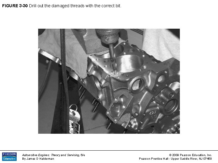 FIGURE 3 -30 Drill out the damaged threads with the correct bit. Automotive Engines: