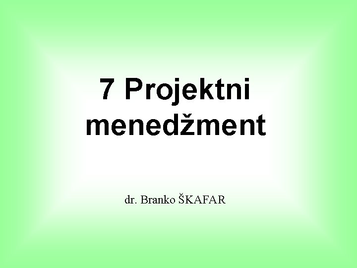 7 Projektni menedžment dr. Branko ŠKAFAR 