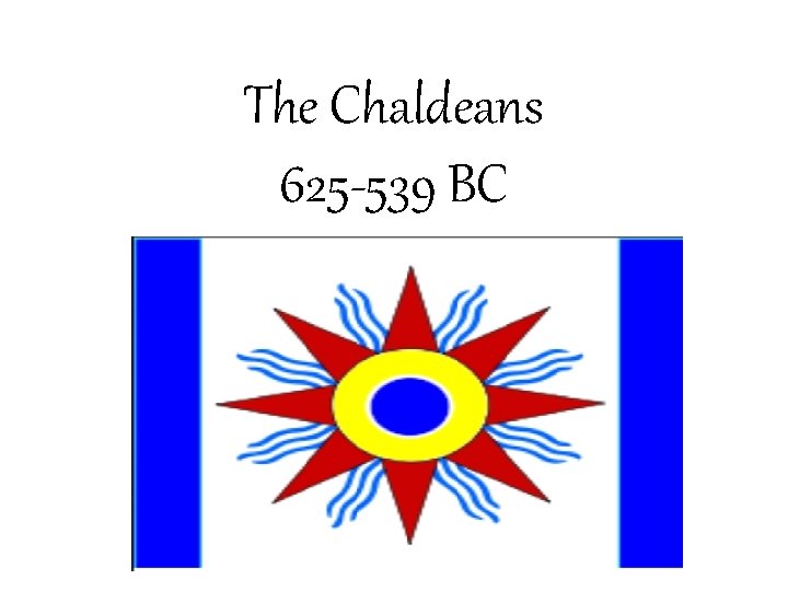 The Chaldeans 625 -539 BC - 