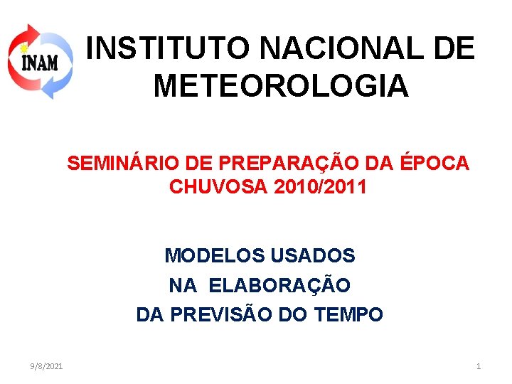 INSTITUTO NACIONAL DE METEOROLOGIA SEMINÁRIO DE PREPARAÇÃO DA ÉPOCA CHUVOSA 2010/2011 MODELOS USADOS NA