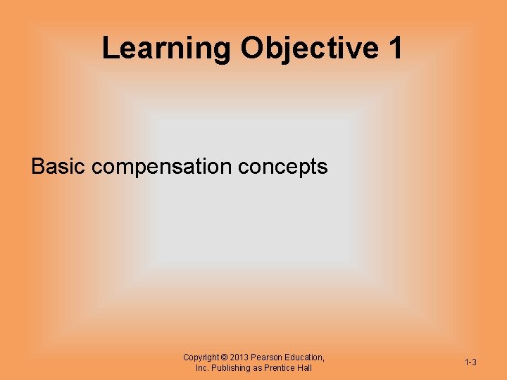 Learning Objective 1 Basic compensation concepts Copyright © 2013 Pearson Education, Inc. Publishing as