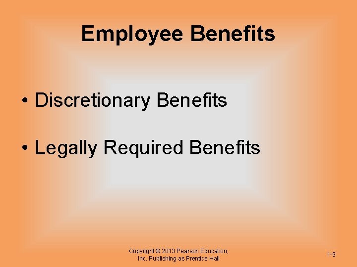 Employee Benefits • Discretionary Benefits • Legally Required Benefits Copyright © 2013 Pearson Education,