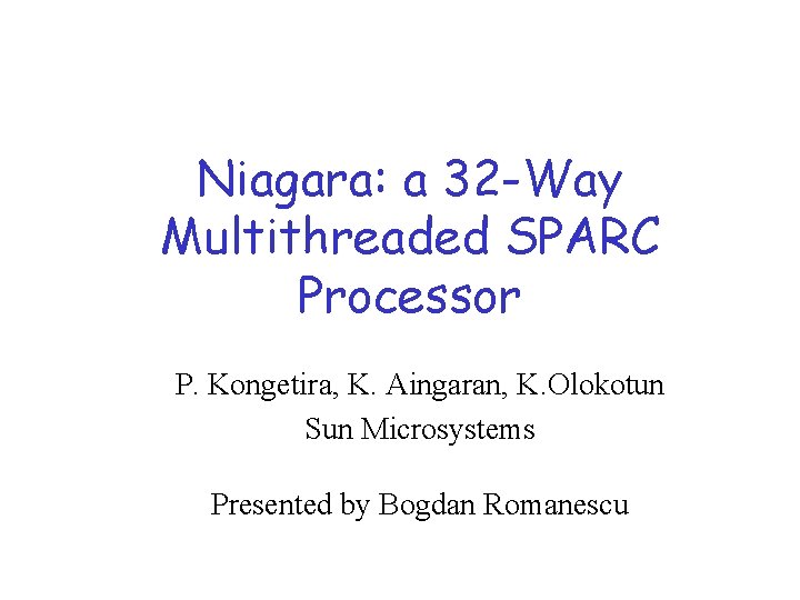 Niagara: a 32 -Way Multithreaded SPARC Processor P. Kongetira, K. Aingaran, K. Olokotun Sun