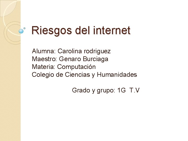 Riesgos del internet Alumna: Carolina rodriguez Maestro: Genaro Burciaga Materia: Computación Colegio de Ciencias