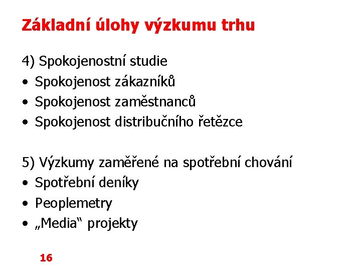 Základní úlohy výzkumu trhu 4) Spokojenostní studie • Spokojenost zákazníků • Spokojenost zaměstnanců •