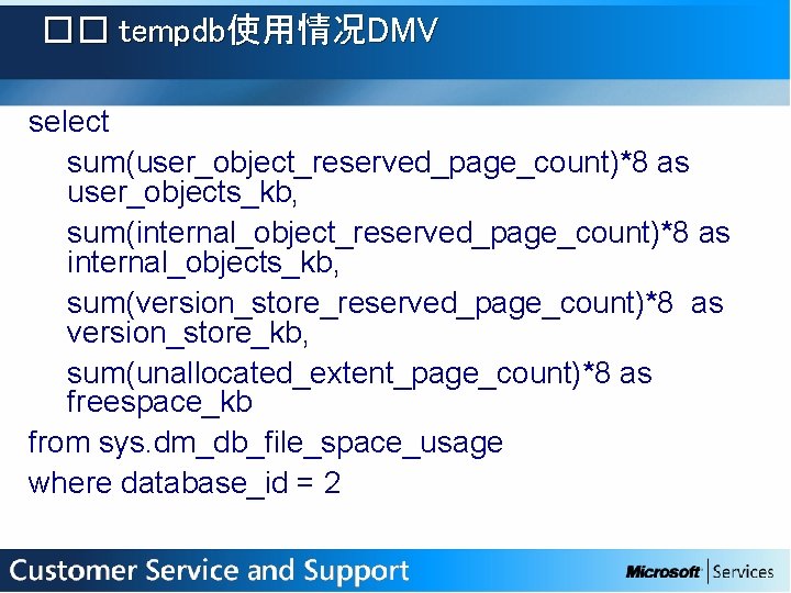 �� tempdb使用情况DMV select sum(user_object_reserved_page_count)*8 as user_objects_kb, sum(internal_object_reserved_page_count)*8 as internal_objects_kb, sum(version_store_reserved_page_count)*8 as version_store_kb, sum(unallocated_extent_page_count)*8 as