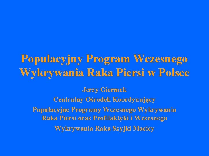 Populacyjny Program Wczesnego Wykrywania Raka Piersi w Polsce Jerzy Giermek Centralny Ośrodek Koordynujący Populacyjne