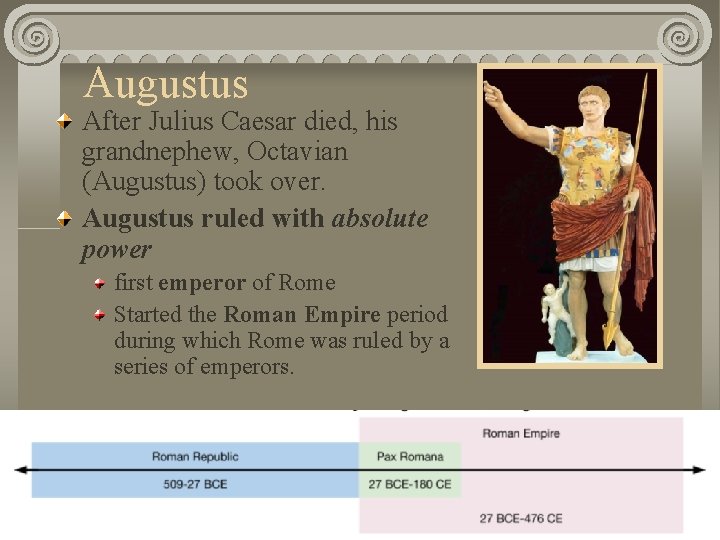 Augustus After Julius Caesar died, his grandnephew, Octavian (Augustus) took over. Augustus ruled with