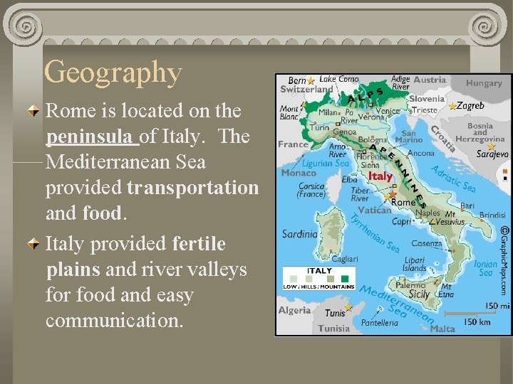 Geography Rome is located on the peninsula of Italy. The Mediterranean Sea provided transportation