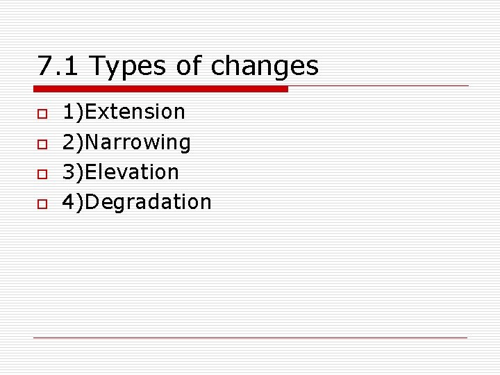 7. 1 Types of changes o o 1)Extension 2)Narrowing 3)Elevation 4)Degradation 