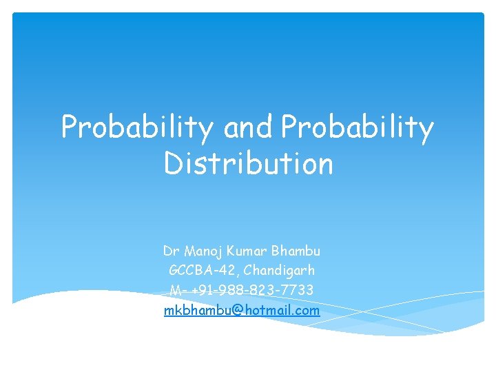 Probability and Probability Distribution Dr Manoj Kumar Bhambu GCCBA-42, Chandigarh M- +91 -988 -823
