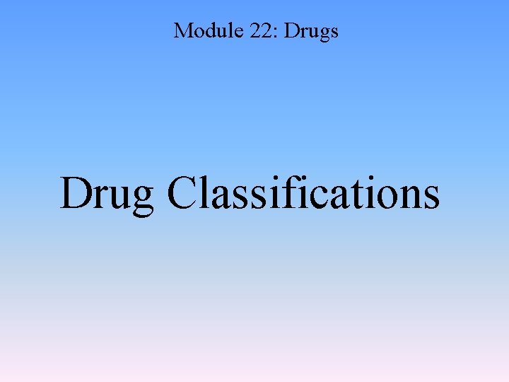 Module 22: Drugs Drug Classifications 
