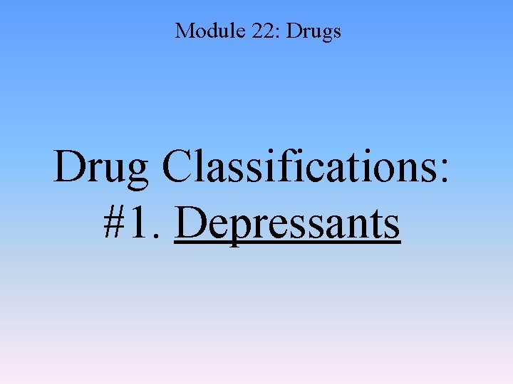 Module 22: Drugs Drug Classifications: #1. Depressants 