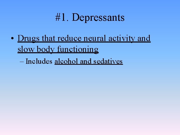 #1. Depressants • Drugs that reduce neural activity and slow body functioning – Includes