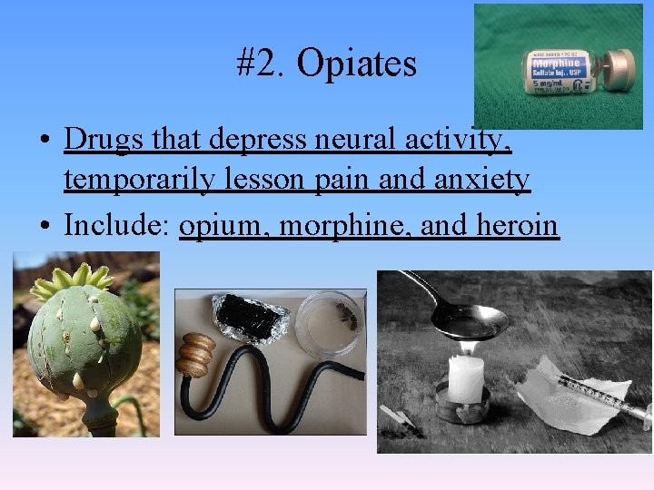 #2. Opiates • Drugs that depress neural activity, temporarily lesson pain and anxiety •