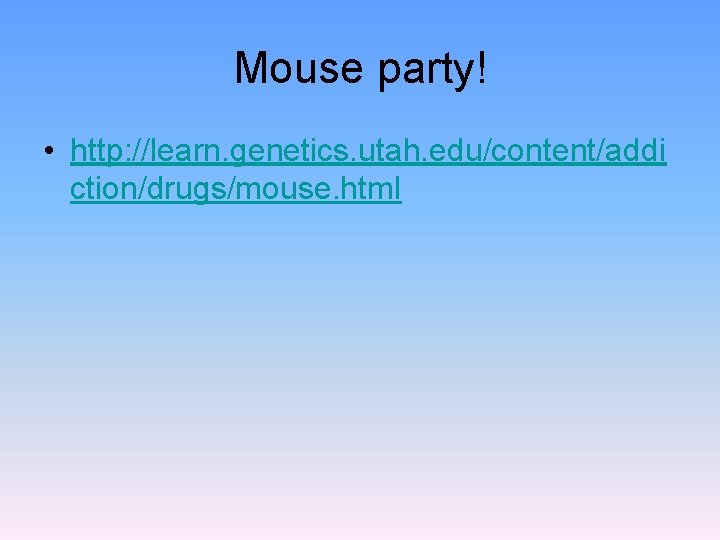 Mouse party! • http: //learn. genetics. utah. edu/content/addi ction/drugs/mouse. html 