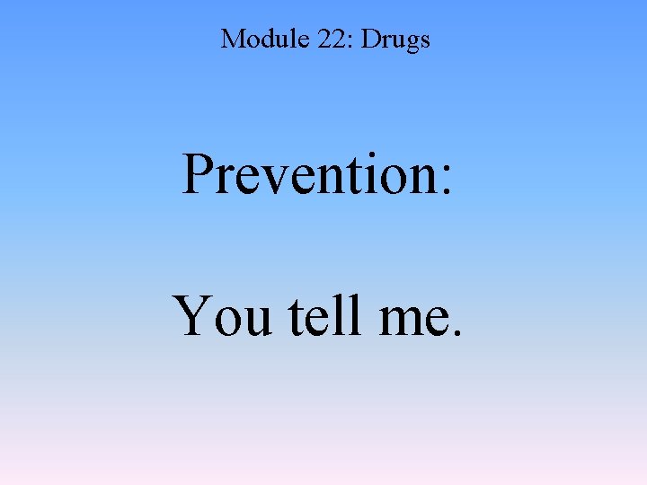 Module 22: Drugs Prevention: You tell me. 