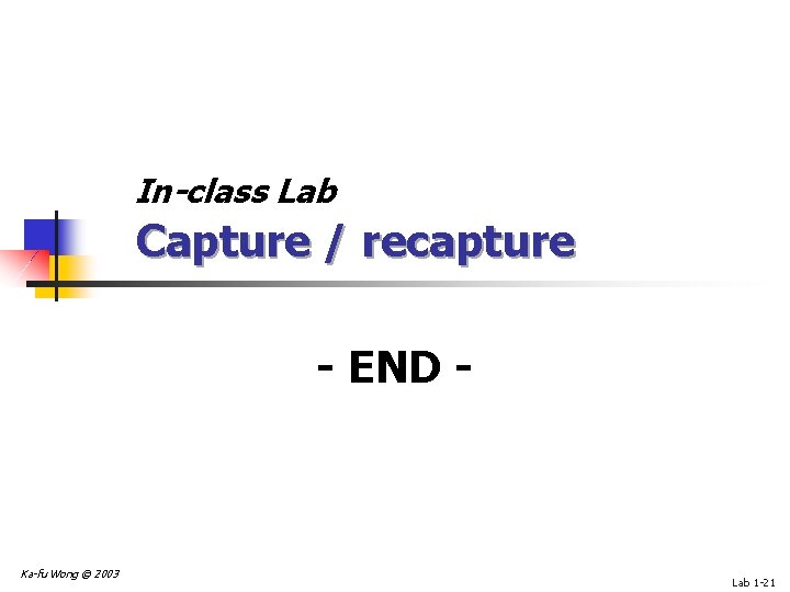 In-class Lab Capture / recapture - END - Ka-fu Wong © 2003 Lab 1