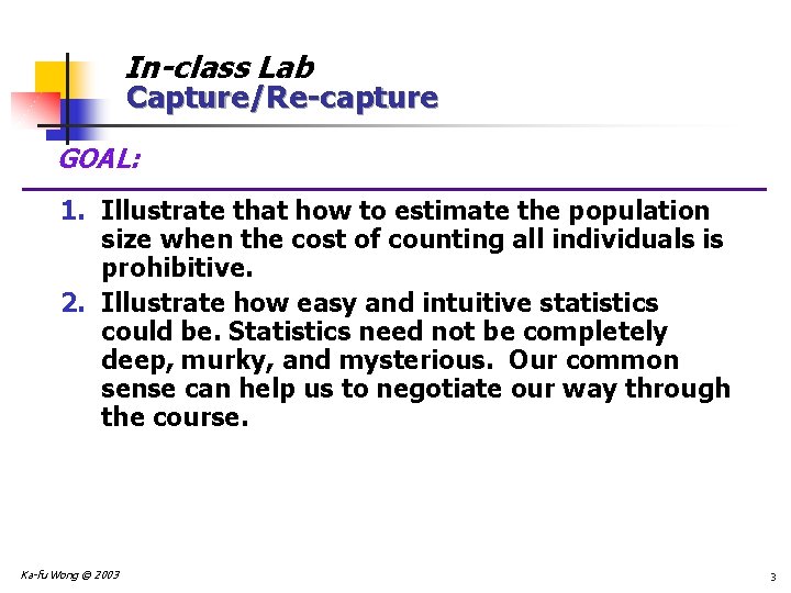In-class Lab Capture/Re-capture GOAL: 1. Illustrate that how to estimate the population size when