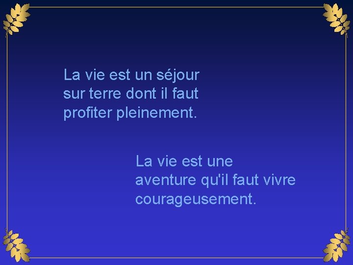 La vie est un séjour sur terre dont il faut profiter pleinement. La vie