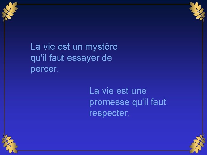 La vie est un mystère qu'il faut essayer de percer. La vie est une