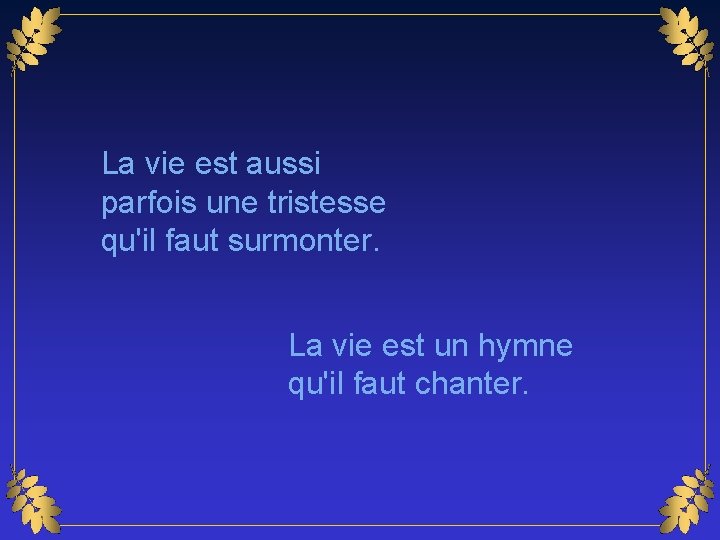 La vie est aussi parfois une tristesse qu'il faut surmonter. La vie est un