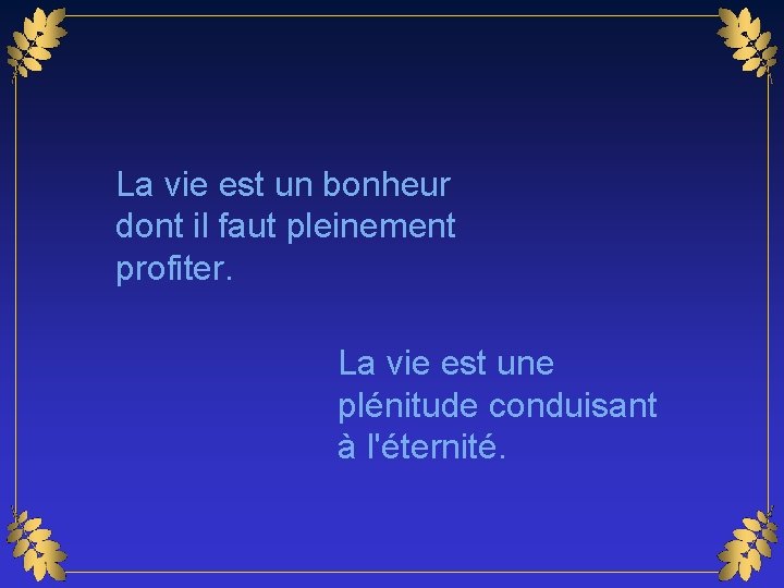 La vie est un bonheur dont il faut pleinement profiter. La vie est une