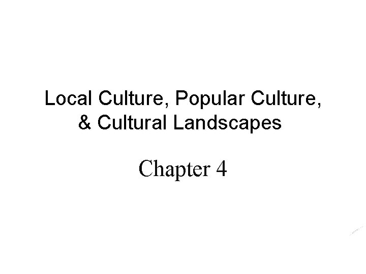 Local Culture, Popular Culture, & Cultural Landscapes Chapter 4 