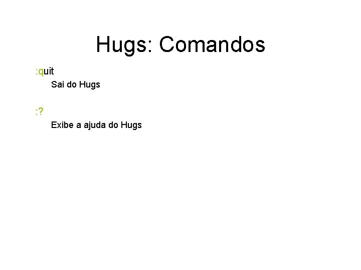 Hugs: Comandos : quit Sai do Hugs : ? Exibe a ajuda do Hugs