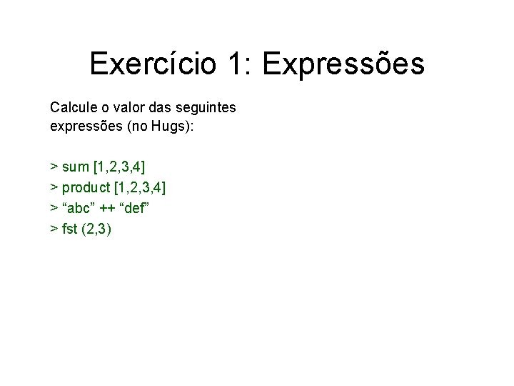 Exercício 1: Expressões Calcule o valor das seguintes expressões (no Hugs): > sum [1,