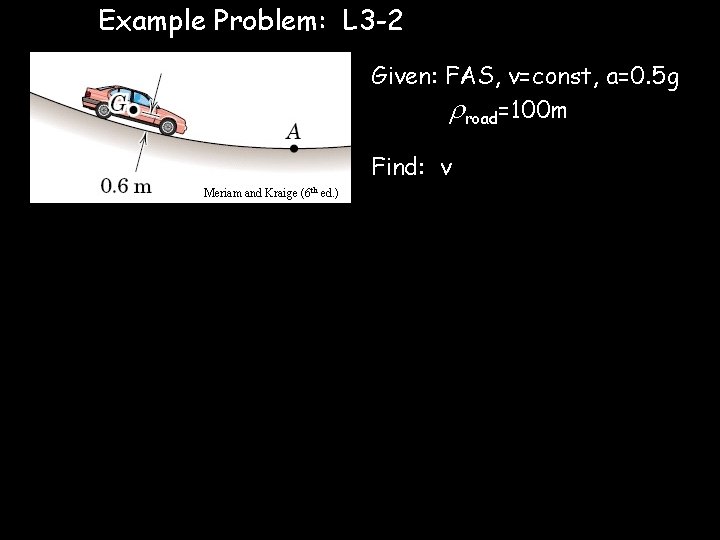Example Problem: L 3 -2 Given: FAS, v=const, a=0. 5 g road=100 m Find:
