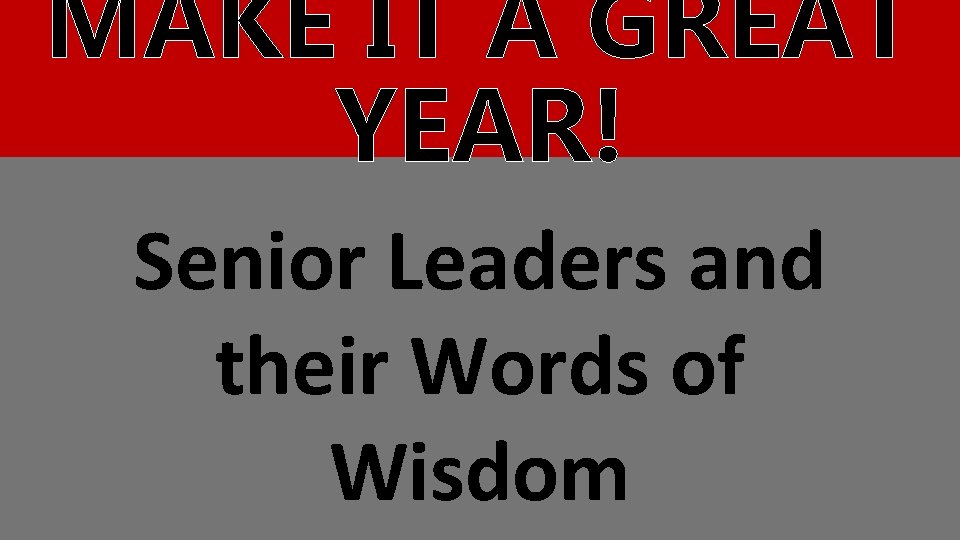 MAKE IT A GREAT YEAR! Senior Leaders and their Words of Wisdom 