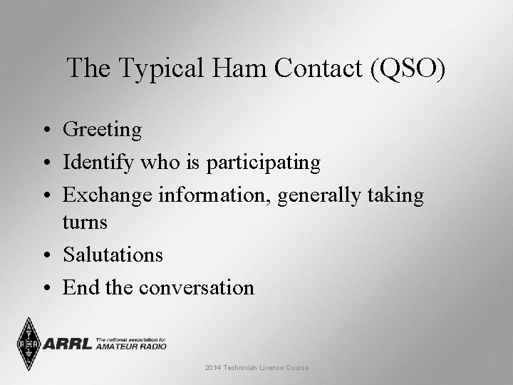The Typical Ham Contact (QSO) • Greeting • Identify who is participating • Exchange