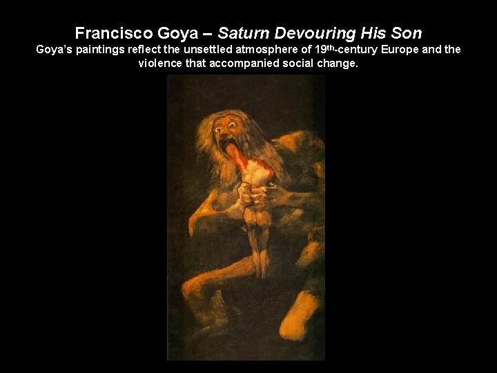 Francisco Goya – Saturn Devouring His Son Goya’s paintings reflect the unsettled atmosphere of