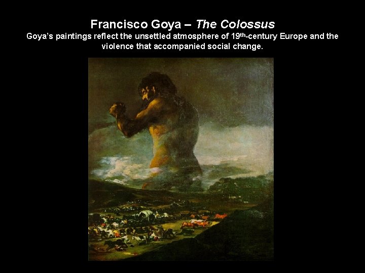 Francisco Goya – The Colossus Goya’s paintings reflect the unsettled atmosphere of 19 th-century