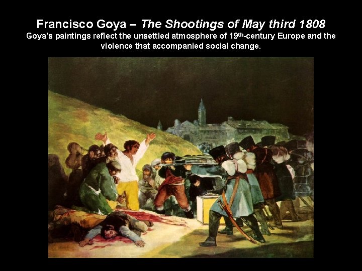 Francisco Goya – The Shootings of May third 1808 Goya’s paintings reflect the unsettled