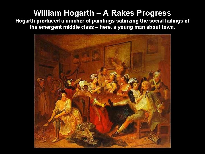 William Hogarth – A Rakes Progress Hogarth produced a number of paintings satirizing the