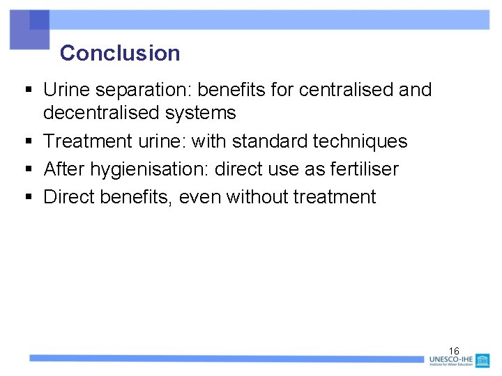Conclusion § Urine separation: benefits for centralised and decentralised systems § Treatment urine: with