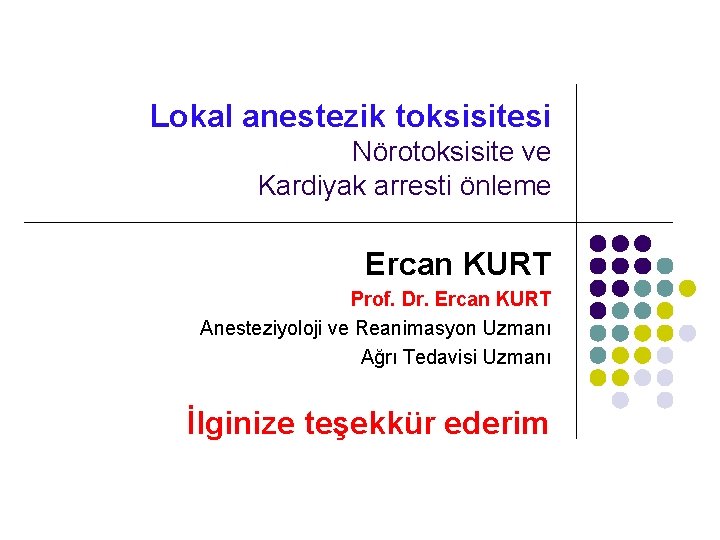 Lokal anestezik toksisitesi Nörotoksisite ve Kardiyak arresti önleme Ercan KURT Prof. Dr. Ercan KURT