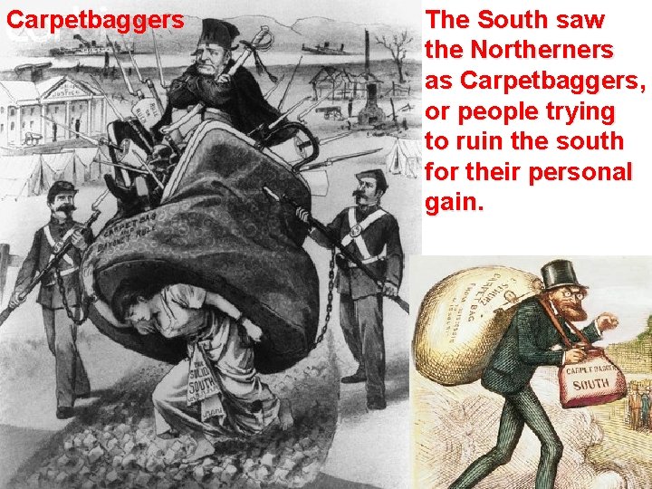 Carpetbaggers The South saw the Northerners as Carpetbaggers, or people trying to ruin the