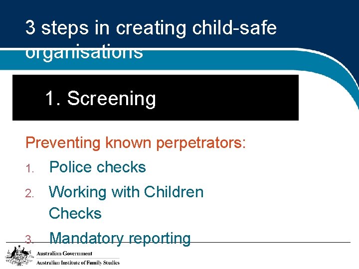 3 steps in creating child-safe organisations 1. Screening Preventing known perpetrators: 1. Police checks