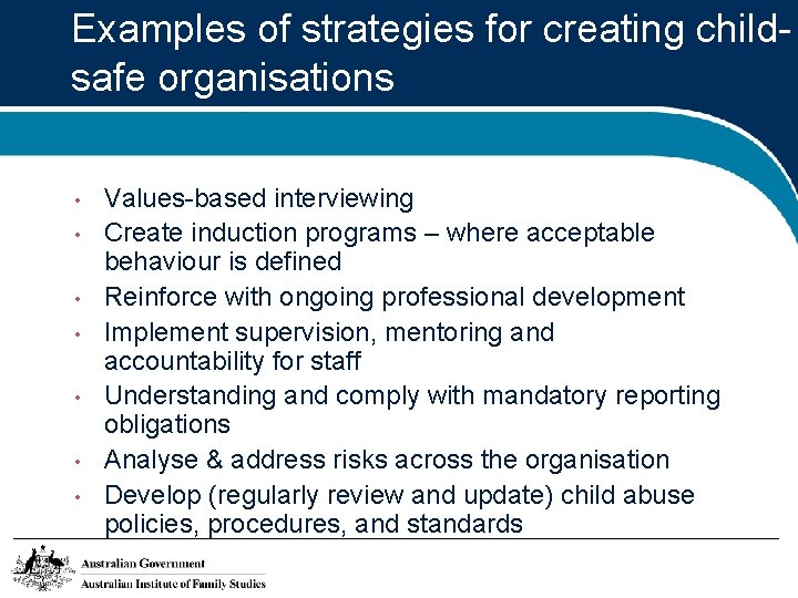 Examples of strategies for creating childsafe organisations • • Values-based interviewing Create induction programs
