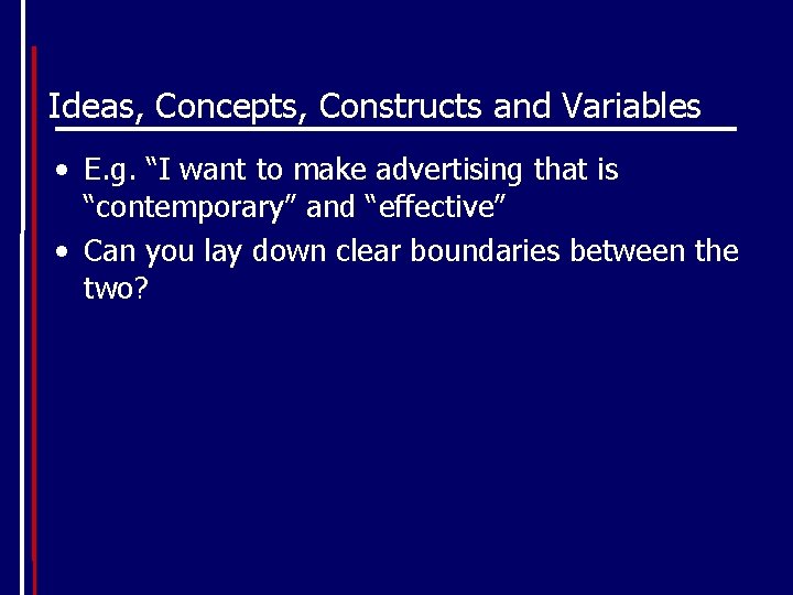 Ideas, Concepts, Constructs and Variables • E. g. “I want to make advertising that