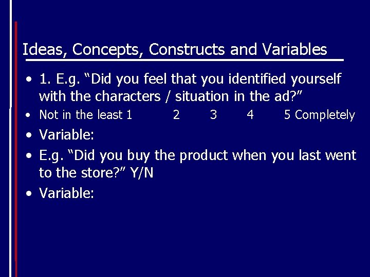 Ideas, Concepts, Constructs and Variables • 1. E. g. “Did you feel that you