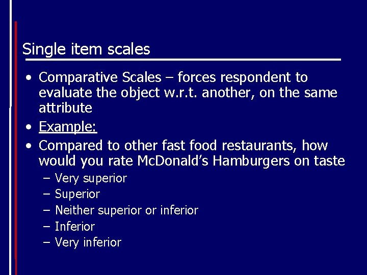 Single item scales • Comparative Scales – forces respondent to evaluate the object w.