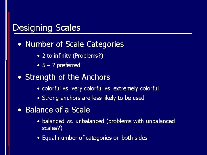 Designing Scales • Number of Scale Categories • 2 to infinity (Problems? ) •
