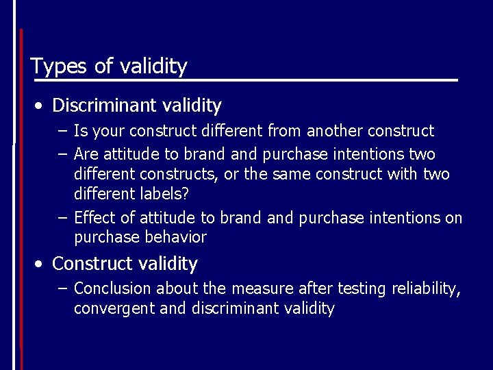 Types of validity • Discriminant validity – Is your construct different from another construct