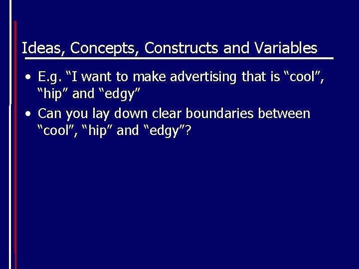 Ideas, Concepts, Constructs and Variables • E. g. “I want to make advertising that